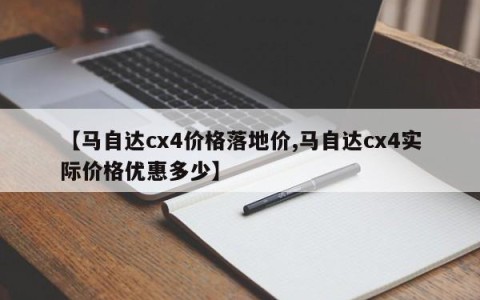 【马自达cx4价格落地价,马自达cx4实际价格优惠多少】