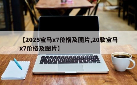 【2025宝马x7价格及图片,20款宝马x7价格及图片】