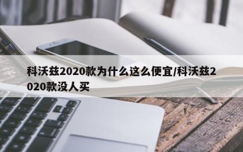 科沃兹2020款为什么这么便宜/科沃兹2020款没人买