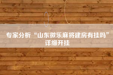 专家分析“山东微乐麻将建房有挂吗”详细开挂