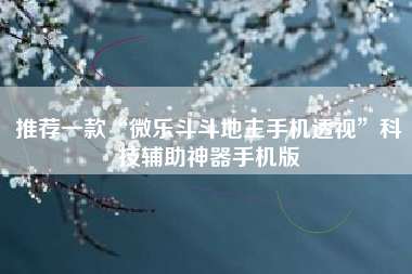 推荐一款“微乐斗斗地主手机透视”科技辅助神器手机版