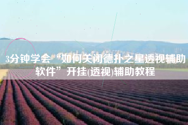 3分钟学会“如何关闭德扑之星透视辅助软件”开挂(透视)辅助教程