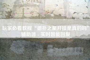 玩家必看教程“德扑之星开挂是真的吗”辅助器 - 实时智能回复